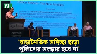 'রাজনৈতিক সদিচ্ছা ছাড়া পুলিশের সংস্কার হবে না' | NTV News