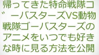 帰ってきた特命戦隊ゴーバスターズVS動物戦隊ゴーバスターズを全話いつでも好きな時に見る方法を公開