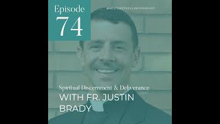 Episode 74 - Spiritual Discernment \u0026 Deliverance: Part 2  (With Fr. Justin Brady)