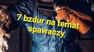 7 bzdur na temat spawaczy