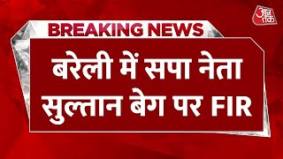 Breaking News: Bareilly में सपा नेता Sultan Baig पर FIR | FIR on Sultan Baig | Bareilly News