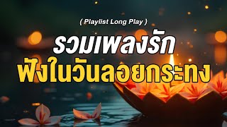 รวมเพลงรักฟังในวันลอยกระทง [ Playlist Long Play ]