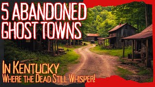 5 Abandoned Ghost Towns in Kentucky Where the Dead Still Whisper
