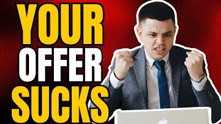 WARNING: Your Offer Sucks, Here’s What To Do Instead