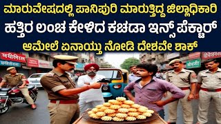 ಮಾರುವೇಷದಲ್ಲಿ ಪಾನಿಪುರಿ ಮಾರುತ್ತಿದ್ದ ಜಿಲ್ಲಾಧಿಕಾರಿ ಹತ್ತಿರ ಲಂಚ ಕೇಳಿದ ಕಚಡಾ ಇನ್ಸ್ ಪೆಕ್ಟಾರ್ ಆಮೇಲೆ #news