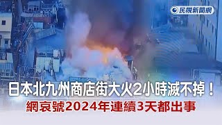 快新聞／日本北九州商店街大火2小時滅不掉！網哀號2024年連續3天都出事－民視新聞