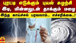 புரட்டி எடுக்கும் புயல் சுழற்சி..இடி, மின்னலுடன் தாக்கும் மழை..இந்த காய்ச்சல் பரவலாம்..எச்சரிக்கை..!