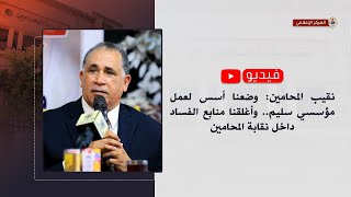 نقيب المحامين: وضعنا أسس لعمل مؤسسي سليم.. وأغلقنا منابع الفساد داخل نقابة المحامين