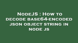 NodeJS : How to decode base64-encoded json object string in node js