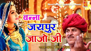 बन्ना बन्नी जबरदस्त गीत " बन्ना जयपुर जाजो जी " श्रवण सिंह रावत मारवाड़ी गीत | Vivah Geet | #banna_re