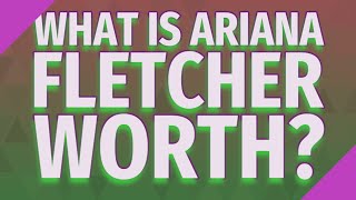 What is Ariana Fletcher worth?