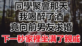 同學聚會那天，我喝醉了酒，竟向前男友求婚，下一秒家裡坐满了親戚#為人處世