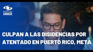 "Nuevamente las disidencias de las FARC atacan": gobernador de Meta tras atentado en Puerto Rico