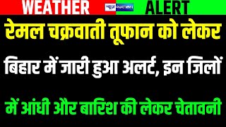 Bihar Weather: Cyclone Remal का Bihar में भी होगा असर, इन जिलों में आंधी और बारिश का Alert