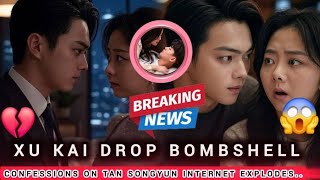 BREAKING NEWS!!! Xu Kai Drop Bombshell confessions on Tan Songyun Internet Explodes..