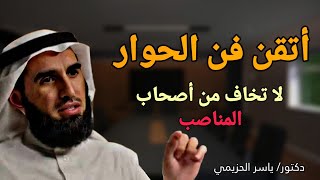 أتقن فن الحوار - لا تخاف من أصحاب المناصب - بعد هذا الدرس سوف تتعلم فن الحديث - دكتور ياسر الحزيمي