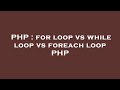 PHP : for loop vs while loop vs foreach loop PHP