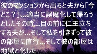 【修羅場】彼のマンションから出ると夫から「今どこ？」…適当に誤魔化して帰ろうとしたその時…目の前に仁王立ちする夫が…そして私を引きずって彼の部屋に直行…そして彼の部屋は地獄と化した 【スカッと】