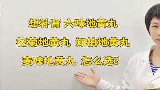 想补肾，六味地黄丸、杞菊地黄丸、知柏地黄丸、麦味地黄丸，怎么选？