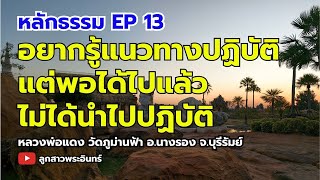 หลักธรรม EP13 อยากรู้แนวทางปฏิบัติ แต่พอได้ไปแล้วก็ไม่ได้นำไปปฏิบัติ