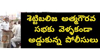 శెట్టిబలిజ అత్మగౌరవ సభకు వెళ్ళకుండా  శెట్టిబలిజ లను అడ్డుకున్న పోలీసులు!