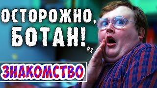 ОСТОРОЖНО БОТАН - 1 - ЗНАКОМСТВО