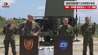 【速報】離島防衛訓練で日米幹部が会見 沖縄・与那国 最新型のレーダー展開