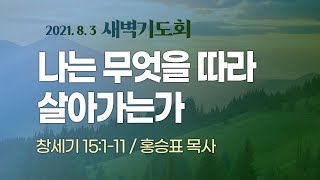 [새벽기도회] 나는 무엇을 따라 살아가는가 I 창 15:1-11 I 홍승표 목사 I 2021.8.3