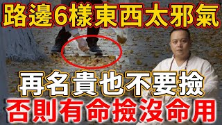 風水大師都嚇壞了：路邊的這6樣東西太邪氣了，再名貴也不要撿！否則有命撿沒命用！丨禪語