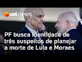 PF busca identidade de três membros do grupo suspeito de planejar a morte de Lula e Moraes