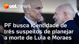 PF busca identidade de três membros do grupo suspeito de planejar a morte de Lula e Moraes