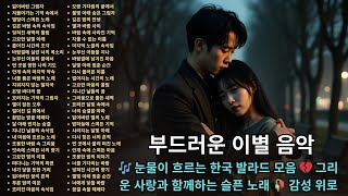 🎶 눈물이 흐르는 한국 발라드 모음 💔 그리운 사랑과 함께하는 슬픈 노래 🥀 감성 위로