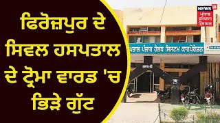 Ferozepur News : ਫਿਰੋਜ਼ਪੁਰ ਦੇ ਸਿਵਲ ਹਸਪਤਾਲ ਦੇ ਟ੍ਰੋਮਾ ਵਾਰਡ 'ਚ ਭਿੜੇ ਗੁੱਟ | News18 Punjab