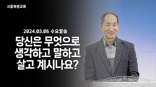 2024.03.06 [수요말씀] 당신은 무엇으로 생각하고  말하고 살고 계시나요?