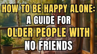How to Be HAPPY ALONE: A Guide for Older People with No Friends