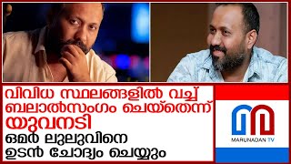 വിവിധ സ്ഥലങ്ങളില്‍ വെച്ച് ഒമര്‍ ലുലു പീഡിപ്പിച്ചെന്ന് യുവനടി l film director omar lulu