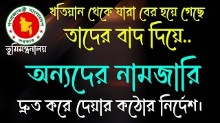 খতিয়ান থেকে যারা বের হয়ে গেছে তারা বাদ দিয়ে,  অন্যদের নামজারি দ্রুত করে দেয়ার কঠোর নির্দেশ।