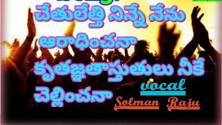 చేతులెత్తి నిన్నే నేను ఆరాధించనా ||Vocal Solman Raju ||written by Br Adam Benny