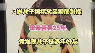 3岁儿子被拐父亲抑郁跳楼，母亲苦寻25年，竟发现儿子是多年好友