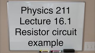 Physics 211 Lecture 16.1 Resistor circuit example