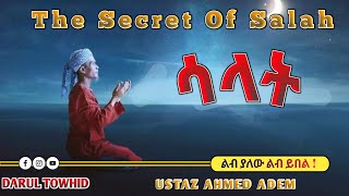 ሰላት | The Secret Of Salah | ኡስታዝ አህመድ አዳም New Amharic Dawa | ልብ ያለው ልብ ይበል | @DarulTowhid