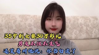 35岁剩女要30万彩礼，男友不但不生气，还笑着对她说：你书白读了