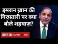 Imran Khan Arrest पर Pakistan के PM Shehbaz Sharif पहली बार क्या बोले? (BBC Hindi)