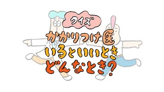 クイズ！ かかりつけ医 いるといいとき どんなとき？