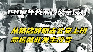 1987年我不顾父亲反对，从粮店辞职去公安上班，命运就此发生改变