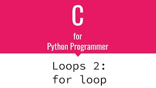 Loops 2: for loop | C for Python Programmers