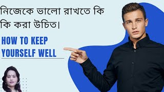 নিজেকে ভালো রাখতে কি কি করা উচিত।। How to keep yourself well