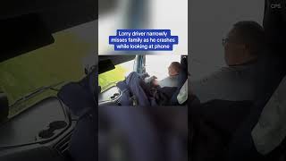 Lorry driver narrowly misses family as he crashes while looking at phone