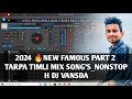 2024 🔥NEW FAMOUS PART 2 TARPA TIMLI MIX SONG'S_NONSTOP_H DJ VANSDA