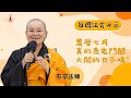 【每週法會開示】20240721 農曆七月真的是鬼門關大開的日子嗎？